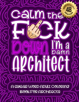 Paperback Calm The F*ck Down I'm an Architect: Swear Word Coloring Book For Adults: Humorous job Cusses, Snarky Comments, Motivating Quotes & Relatable Architec Book