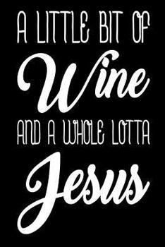 A Little Bit of Wine and a Whole Lotta Jesus: Christian Gift Notebook for Wine Lovers