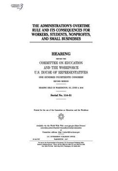 Paperback The administration's overtime rule and its consequences for workers, students, nonprofits, and small businesses: hearing before the Committee on Educa Book