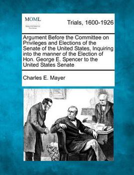 Paperback Argument Before the Committee on Privileges and Elections of the Senate of the United States, Inquiring Into the Manner of the Election of Hon. George Book