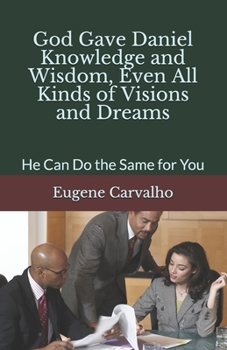 Paperback God Gave Daniel Knowledge and Wisdom, Even All Kinds of Visions and Dreams: He Can Do the Same for You Book