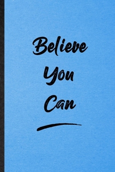 Believe You Can: Lined Notebook For Positive Motivation. Funny Ruled Journal For Support Faith Belief. Unique Student Teacher Blank Composition/ Planner Great For Home School Office Writing