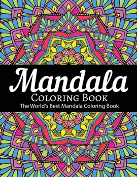 Mandala Coloring Book The World's Best Mandala Coloring Book: Adult Coloring Book Stress Relieving Mandalas Designs Patterns & So Much More Mandala ... For Meditation, Happiness&Soothe the Soul.