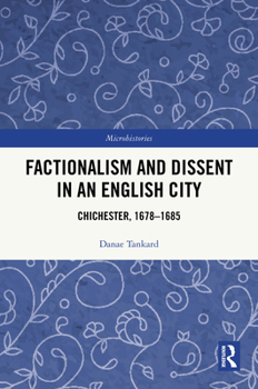 Factionalism and Dissent in an English City: Chichester, 1678-1685 (Microhistories)