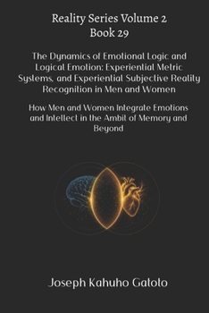 The Dynamics of Emotional Logic and Logical Emotion: Experiential Metric Systems and Subjective Reality Recognition in Men and Women: How Men and ... Memory and Beyond (Reality Series Volume 2)
