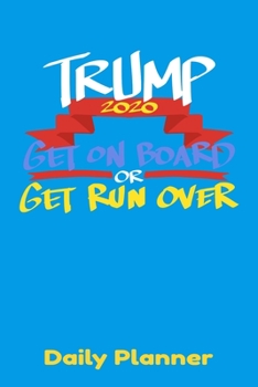 Paperback Trump 2020 Get On Board Or Get Run Over Daily Planner: This handy sized daily planner just right for you to stay organized. Makes a great gift. Book