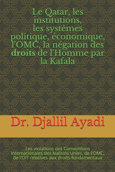 Paperback Le Qatar, les institutions, les systèmes politiques et économiques, la négation des droits de l'Homme par la Kafala: Les violations des Conventions in [French] Book