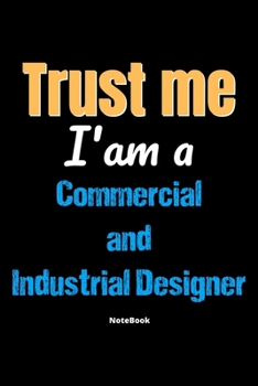 Trust Me I'm A Commercial And Industrial Designer Notebook - Commercial And Industrial Designer Funny Gift: Lined Notebook / Journal Gift, 120 Pages, 6x9, Soft Cover, Matte Finish