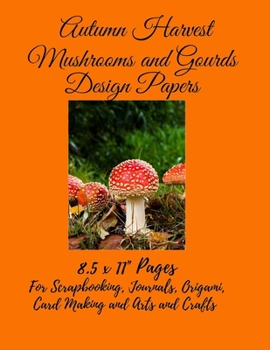 Autumn Harvest Mushrooms and Gourds Design Papers: 8.5 x 11" Double Sided Papers for Scrapbooking, Journals, Origami, Collage, Card Making and Arts and Crafts