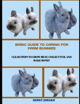 Paperback Basic Guide to Caring for Farm Bunnies: Clear Steps to Grow Meat, Collect Fur, and Make Money Book