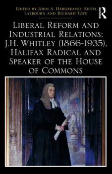 Hardcover Liberal Reform and Industrial Relations: J.H. Whitley (1866-1935), Halifax Radical and Speaker of the House of Commons Book