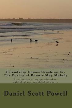 Friendship Comes Crashing In- The Poetry of Bonnie May Malody: A Collection of Published and Unpublished Poetry