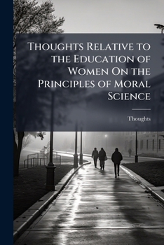 Paperback Thoughts Relative to the Education of Women On the Principles of Moral Science Book