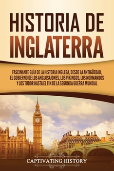 Paperback Historia de Inglaterra: Fascinante Guía de la Historia Inglesa, desde la Antigüedad, el Gobierno de los Anglosajones, los Vikingos, los Norman [Spanish] Book