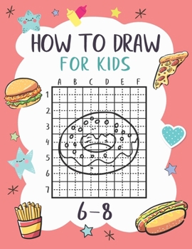 Paperback How To Draw For Kids 6-8: A Fun and Simple Grid Copy Method Fast Food Item Pizza, Burger, Donut Drawing and Coloring Books For Kids To Learn To Book