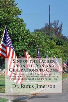 Paperback Sins of the Father Upon the Son and Generations to Come: Maintaining the Socioeconomic Vestiges of African-American Slavery, Disfranchisement and Deva Book