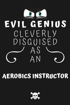 Evil Genius Cleverly Disguised As An Aerobics Instructor: Perfect Gag Gift For An Evil Aerobics Instructor Who Happens To Be A Genius! | Blank Lined ... Format | Office | Birthday | Christmas | Xmas