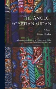 Hardcover The Anglo-Egyptian Sudan: A Compendium Prepared by Officers of the Sudan Government. Edited by Count Gleichen; Volume 1 Book