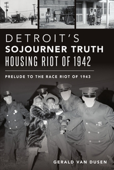 Paperback Detroit's Sojourner Truth Housing Riot of 1942: Prelude to the Race Riot of 1943 Book