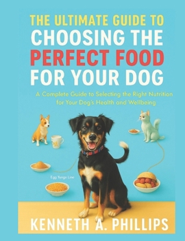 THE ULTIMATE GUIDE TO CHOOSING THE PERFECT FOOD FOR YOUR DOG: A Complete Guide to Selecting the Right Nutrition for Your Dog’s Health and Well-being