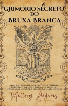 Paperback Grimório Secreto do Bruxa Branca - Guia do Iniciante para Práticas e Feitiços. Descubra Tradições, Rituais e Crenças de Introdução ao Mundo Secreto da [Portuguese] Book