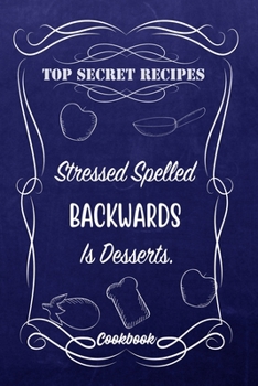 Top Secret Recipes Stressed Spelled Backwards Is Desserts.: Blank DIY Recipe Book for Family, Friends, Men or Women