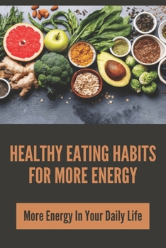 Paperback Healthy Eating Habits For More Energy: More Energy In Your Daily Life: How To Get More Energy Book