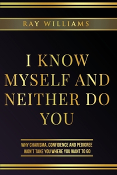 Paperback I Know Myself and Neither Do You: Why Charisma, Confidence and Pedigree Won't Take You Where You Want To Go Book