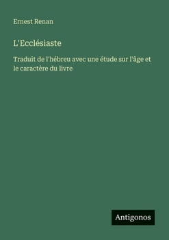 L'Ecclésiaste: Traduit de l'hébreu avec une étude sur l'âge et le caractère du livre
