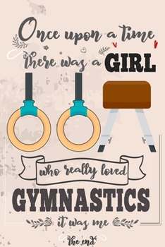 Once Upon A Time There Was A Girl Who Really Loved Gymnastics It was Me The End: Lined Journal For Girls & Women ; Notebook and Diary to Write ; Pages of Ruled Lined & Blank Paper / 6"x9" 110 pages