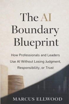 The AI Boundary Blueprint: How Professionals and Leaders Use AI Without Losing Judgment, Responsibility, or Trust