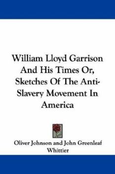 William Lloyd Garrison and His Times; or, Sketches of the Anti-slavery Movement in America, and of the Man Who Was Its Founder and Moral Leader