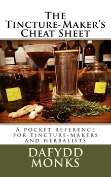 Paperback The Tincture-Maker's Cheat Sheet: A pocket reference for tincture-makers and herbalists Book