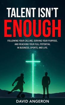 Paperback Talent Isn't Enough: Following Your Calling, Serving Your Purpose, and Reaching Your Full Potential in Business, Sports, and Life. Book