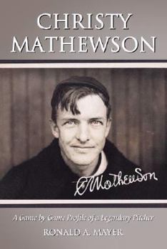 Christy Mathewson: A Game-by-Game Profile of a Legendary Pitcher