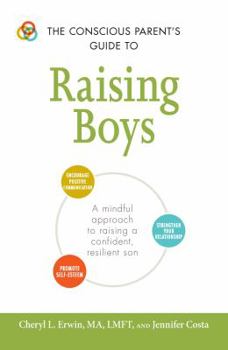 Paperback The Conscious Parent's Guide to Raising Boys: A Mindful Approach to Raising a Confident, Resilient Son * Promote Self-Esteem * Encourage Positive Comm Book