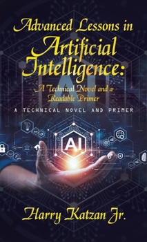 Hardcover Advanced Lessons in Artificial Intelligence: A Technical Novel and a Readable Primer: A Technical Novel and Primer Book