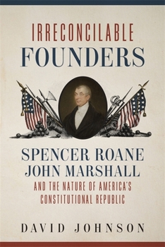 Hardcover Irreconcilable Founders: Spencer Roane, John Marshall, and the Nature of America's Constitutional Republic Book