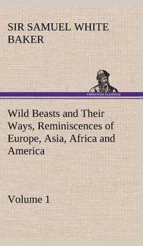 Hardcover Wild Beasts and Their Ways, Reminiscences of Europe, Asia, Africa and America - Volume 1 Book