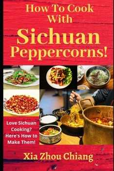 How To Cook With Sichuan Peppercorns!: Love Sichuan Cooking? Here’s How to Make Them!