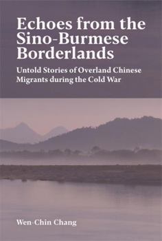Hardcover Echoes from the Sino-Burmese Borderlands: Untold Stories of Overland Chinese Migrants During the Cold War Book