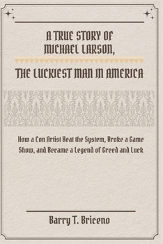 Paperback A True Story of Michael Larson, The Luckiest Man in America: How a Con Artist Beat the System, Broke a Game Show, and Became a Legend of Greed and Luc Book