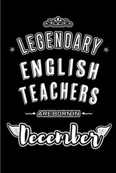 Legendary English Teachers are born in December: Blank Lined profession Journal Notebooks Diary as Appreciation, Birthday, Welcome, Farewell, Thank ... & friends. Alternative to B-day present Card