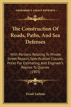 Paperback The Construction Of Roads, Paths, And Sea Defenses: With Portions Relating To Private Street Repairs, Specification Clauses, Prices For Estimating, An Book