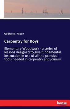 Paperback Carpentry for Boys: Elementary Woodwork - a series of lessons designed to give fundamental instruction in use of all the principal tools needed in car Book