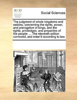 Paperback The Judgment of Whole Kingdoms and Nations, Concerning the Rights, Power, and Prerogative of Kings, and the Rights, Priviledges, and Properties of the Book