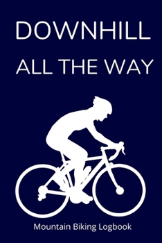 Downhill All the Way: Mountain Biking Logbook 120 Pages with Prompts