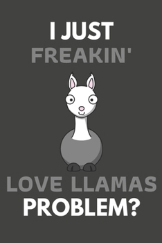 Paperback I Just Freakin' Love Llamas Problem?: Llama Gifts For Llama Lovers Only - Blank Lined Notebook Journal to Write In, Notes, To Do Lists, Task Lists Book