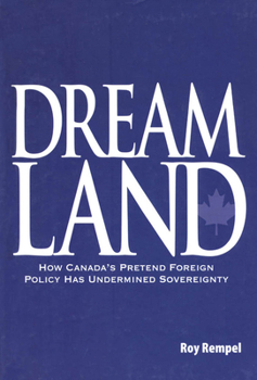 Dreamland : How Canada's Pretend Foreign Policy Has Undermined Sovereignty