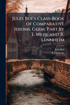 Paperback Jules Bué's Class-Book of Comparative Idioms. Germ. Part by T. Wehe and R. Lennheim Book